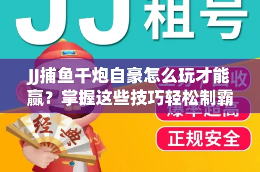 JJ捕鱼千炮自豪怎么玩才能赢？掌握这些技巧轻松制霸