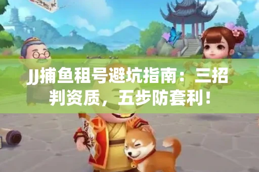 JJ捕鱼租号避坑指南：三招判资质，五步防套利！