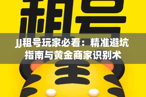 JJ租号玩家必看：精准避坑指南与黄金商家识别术