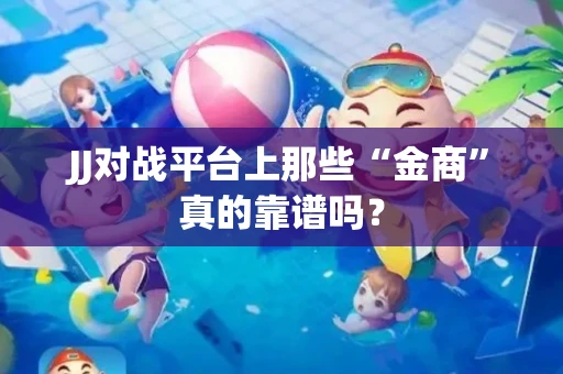 JJ对战平台上那些“金商”真的靠谱吗？