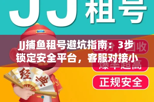 JJ捕鱼租号避坑指南：3步锁定安全平台，客服对接小技巧全公开